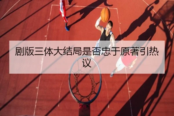 剧版三体大结局是否忠于原著引热议